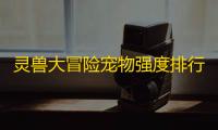 灵兽大冒险宠物强度排行榜一览